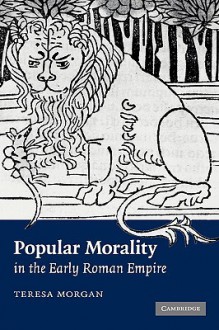 Popular Morality in the Early Roman Empire - Teresa Morgan