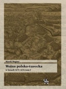 Wojna polsko turecka w latach 1672-1676 t.1 - Marek Wagner