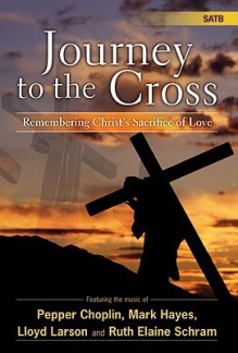 Journey to the Cross: Remembering Christ's Sacrifice of Love - Pepper Choplin, Mark Hayes, Lloyd Larson