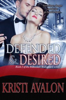 Defended & Desired (Book 2 Billionaire Bodyguard Series) - Kristi Avalon