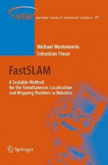 FastSLAM: A Scalable Method for the Simultaneous Localization and Mapping Problem in Robotics - Michael Montemerlo, Sebastian Thrun