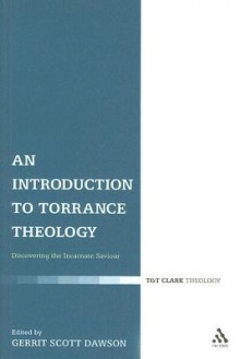 An Introduction to Torrance Theology: Discovering the Incarnate Saviour - Gerrit Scott Dawson