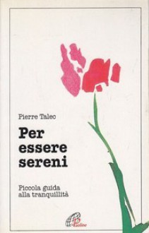 Per essere sereni. Piccola guida alla tranquillità - Pierre Talec, Isabella Farinelli