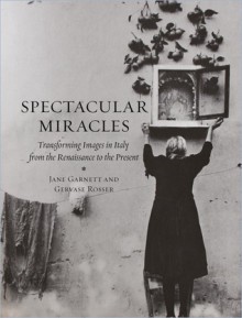 Spectacular Miracles: Transforming Images in Italy from the Renaissance to the Present - Jane Garnett, Gevase Rosser