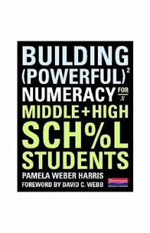 Building Powerful Numeracy for Middle and High School Students - Pamela Weber Harris, David C. Webb