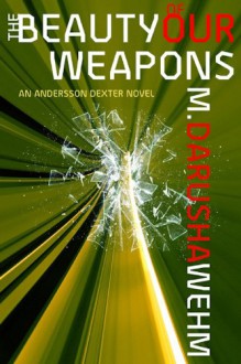 The Beauty of Our Weapons (Andersson Dexter Book 3) - M. Darusha Wehm