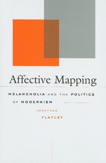 Affective Mapping: Melancholia and the Politics of Modernism - Jonathan Flatley