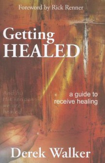 Getting Healed: A Guide to Receive Healing - Derek Walker