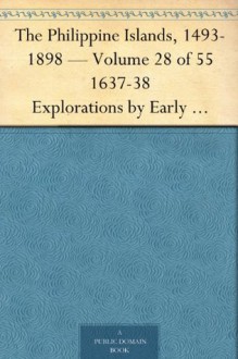 The Philippine Islands, 1493-1898 - Volume 28 of 55 1637-38 Explorations by Early Navigators, Descriptions of the Islands and Their Peoples, Their History ... to the Close of the Nineteenth Century - Emma Helen Blair, James Alexander Robertson