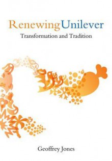 Renewing Unilever: Transformation and Tradition - Geoffrey Jones