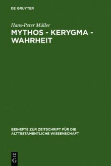 Mythos - Kerygma - Wahrheit: Gesammelte Aufsatze Zum Alten Testament in Seiner Umwelt Und Zur Biblischen Theologie - Hans-Peter Müller, Hans-Peter Müller