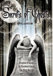 Secrets of Ghosts: Forgotten Orphans an Abandoned Church Too Many Secrets - Mardi Orlando