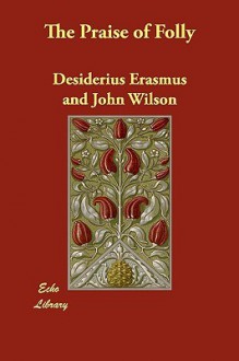 The Praise of Folly - Desiderius Erasmus, John Wilson