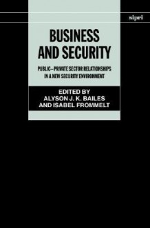 Business and Security: Public-Private Sector Relationships in a New Security Environment - Alyson J. K. Bailes, Isabel Frommeit, Isabel Frommelt