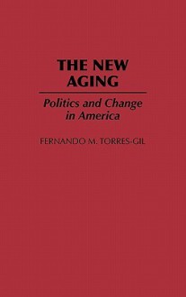 The New Aging: Politics and Change in America - Fernando M. Torres-Gil