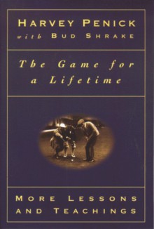 The Game for a Lifetime: More Lessons and Teachings - Harvey Penick, Bud Shrake