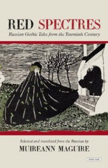 Red Spectres: Russian Gothic Tales from the Twentieth Century - Muireann Maguire, Valery Bryusov, Aleksandr Chayanov, Mikhail Bulgakov, Sigizmund Krzhizhanovsky, Aleksandr Grin, Georgy Peskov, Pavel Perov