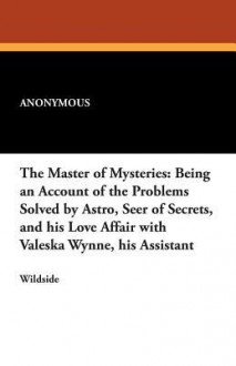 The Master of Mysteries: Being an Account of the Problems Solved by Astro, Seer of Secrets, and His Love Affair with Valeska Wynne, His Assista - Karl Anderson, George Brehm