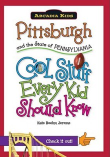 Pittsburgh and the State of Pennsylvania: Cool Stuff Every Kid Should Know - Kate Boehm Jerome