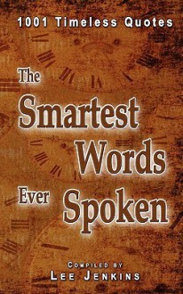 The Smartest Words Ever Spoken: 1001 Timeless Quotes - Lee Jenkins