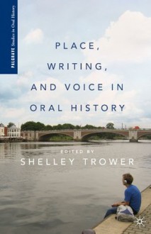 Place, Writing, and Voice in Oral History (Palgrave Studies in Oral History) - Shelley Trower