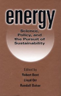 Energy: Science, Policy, and the Pursuit of Sustainability - Lloyd Orr, Lloyd Orr, Robert Bent