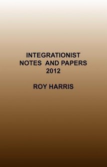 Integrationist Notes and Papers 2012 - Roy Harris