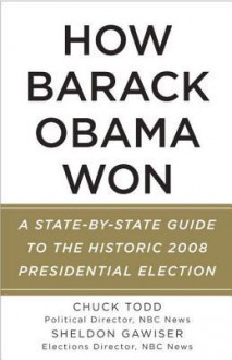 How Barack Obama Won: A State-by-State Guide to the Historic 2008 Presidential Election - Chuck Todd, Sheldon Gawiser