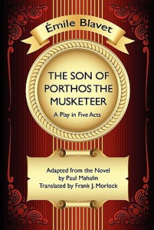 The Son of Porthos the Musketeer: A Play in Five Acts - Emile Blavet, Paul Mahalin, Frank J. Morlock