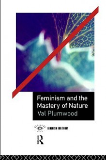 Feminism and the Mastery of Nature - Val Plumwood