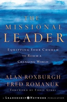 The Missional Leader: Equipping Your Church to Reach a Changing World (Jossey-Bass Leadership Network Series) - Alan Roxburgh, Fred Romanuk, Eddie Gibbs