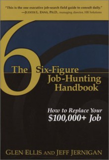 The Six-Figure Job-Hunting Handbook: How to Replace Your $100,000+ Job - Glen Ellis, Jeff Jernigan