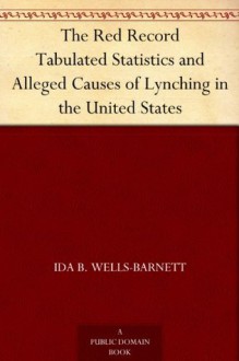 The Red Record Tabulated Statistics and Alleged Causes of Lynching in the United States - Ida B. Wells-Barnett