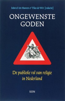 Ongewenste goden: de publieke rol van religie in Nederland - Marcel ten Hooven, Theo de Wit, George Harinck, Ger Groot, Frits de Lange, Jacqueline Costa-Lascoux, Michiel Leezenberg, Sadik Harchaoui, James Kennedy, Fadoua Bouali, Thijs Wöltgens, Ab Klink, Paul Cliteur, Marin Terpstra, Bart Jan Spruyt, Andreas Kinneging, Hans-Martie