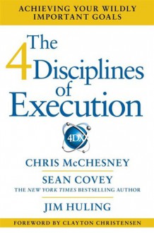 The 4 Disciplines of Execution: Achieving Your Wildly Important Goals - Sean Covey, Chris McChesney, Jim Huling