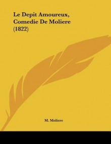 Le Depit Amoureux, Comedie De Moliere (1822) - Molière