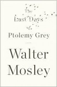 The Last Days of Ptolemy Grey - Walter Mosley