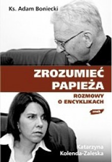 Zrozumieć Papieża. Rozmowy o encyklikach - Katarzyna Kolenda-Zaleska, Adam Boniecki