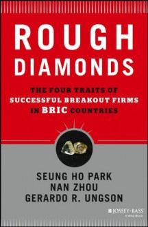 Rough Diamonds: The Four Traits of Successful Breakout Firms in BRIC Countries - Seung Ho Park, Gerardo R. Ungson, Nan Zhou