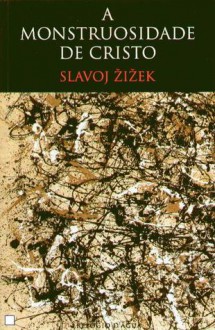 A Monstruosidade de Cristo - Slavoj Žižek