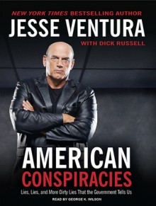 American Conspiracies: Lies, Lies, and More Dirty Lies that the Government Tells Us - Jesse Ventura, Dick Russell, George K. Wilson