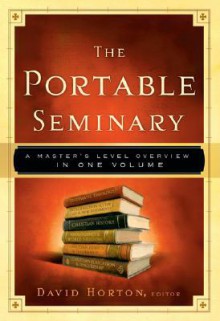 The Portable Seminary: A Master's Level Overview in One Volume - David Horton