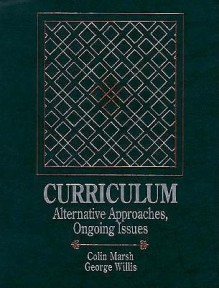 Curriculum: Alternative Approaches, Ongoing Issues - Colin Marsh, George Willis