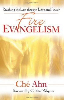 Fire Evangelism: Reaching the Lost Through Love and Power - Ché Ahn