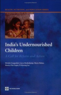 India's Undernourished Children: A Call for Reform and Action (Health, Nutrition and Population Series) - Meera Shekar, Monica Das Gupta, Caryn Bredenkamp, Yi-Kyoung Lee, Michele Gragnolati