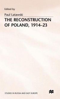 The Reconstruction Of Poland, 1914 23 - Paul Latawski