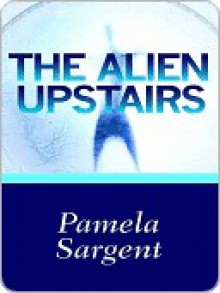 The Alien Upstairs - Pamela Sargent