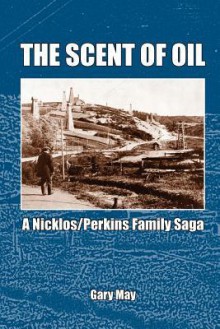 The Scent of Oil: A Nicklos/Perkins Family Saga - Gary May