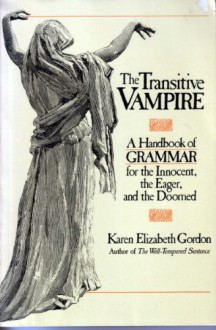 The Transitive Vampire: a Handbook of Grammar for the Innocent, the Eager, and the Doomed - Karen Elizabeth Gordon