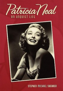 Patricia Neal: An Unquiet Life - Stephen Michael Shearer